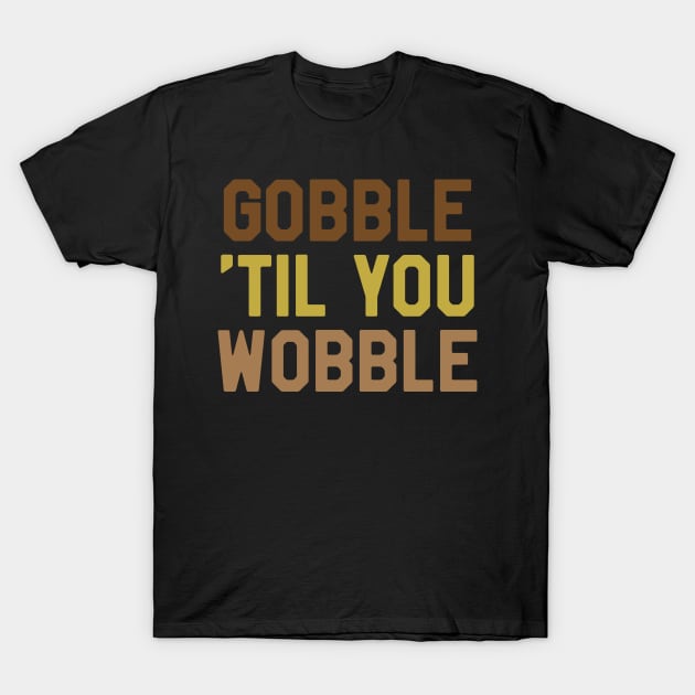 Thanksgiving Day - Gobble Til You Wobble T-Shirt by kdpdesigns